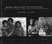 Picturing Guatemala: Images form the CIRMA Photo Archive 1870-1997