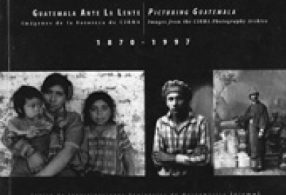 Picturing Guatemala: Images form the CIRMA Photo Archive 1870-1997